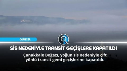 SİS NEDENİYLE TRANSİT GEÇİŞLERE KAPATILDI