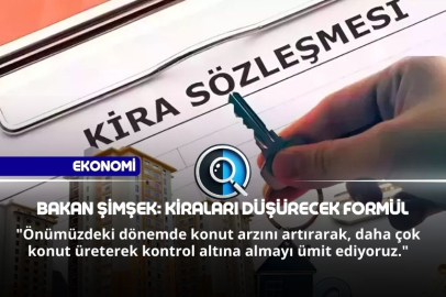 BAKAN ŞİMŞEK: KİRALARI DÜŞÜRECEK FORMÜL