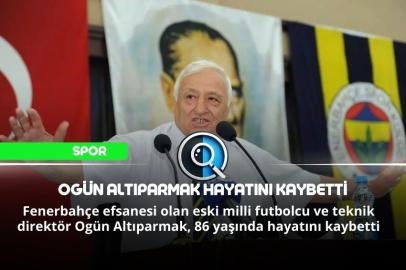 OGÜN ALTIPARMAK HAYATINI KAYBETTİ
