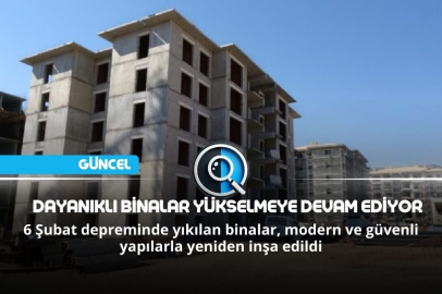 DAYANIKLI YENİ BİNALAR YÜKSELMEYE DEVAM EDİYOR