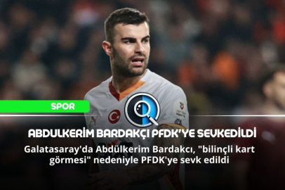 ABDULKERİM BARDAKÇI PFDK'YE SEVKEDİLDİ