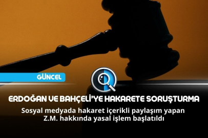 ERDOĞAN VE BAHÇELİ’YE HAKARETE SORUŞTURMA