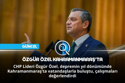 ÖZGÜR ÖZEL KAHRAMANMARAŞ'TA