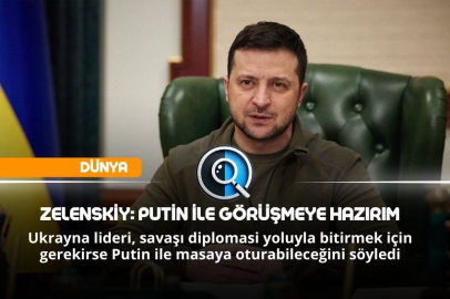 ZELENSKİY: PUTİN İLE GÖRÜŞMEYE HAZIRIM