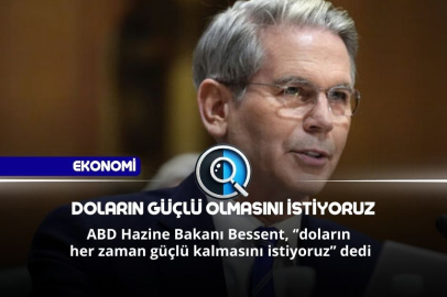 DOLARIN GÜÇLÜ OLMASINI İSTİYORUZ