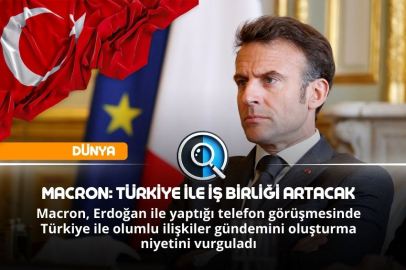 MACRON: TÜRKİYE İLE İŞ BİRLİĞİ ARTACAK