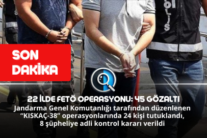 22 İLDE FETÖ OPERASYONU: 45 GÖZALTI