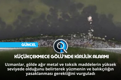 KÜÇÜKÇEKMECE GÖLÜ'NDE KİRLİLİK ALARMI
