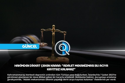 6 Şubat depreminin ağır hüznü mahkeme kararına yansıdı