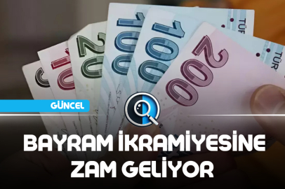  BAYRAM İKRAMİYESİNE ZAM GELİYOR