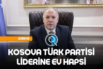 KOSOVA TÜRK PARTİSİ LİDERİNE EV HAPSİ