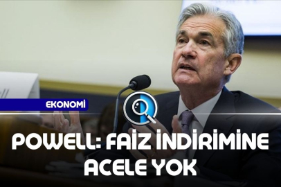 POWELL: FAİZ İNDİRİMİNE ACELE YOK