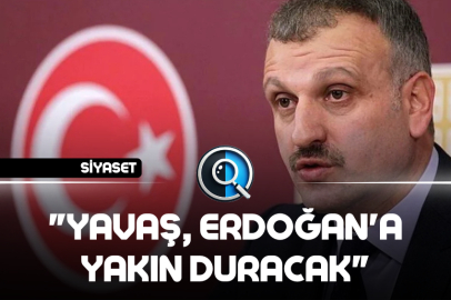 "YAVAŞ, ERDOĞAN'A YAKIN DURACAK"