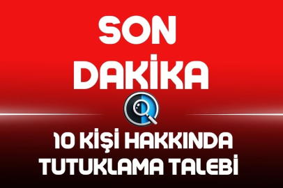 10 KİŞİ HAKKINDA TUTUKLAMA TALEBİ