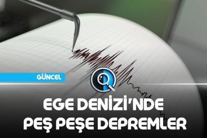 EGE DENİZİ'NDE PEŞ PEŞE DEPREMLER