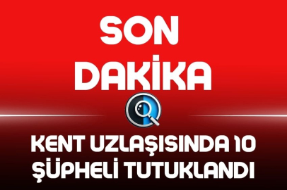 KENT UZLAŞISINDA 10 ŞÜPHELİ TUTUKLANDI