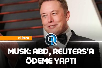 MUSK: ABD, REUTERS’A ÖDEME YAPTI