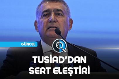 TUSİAD'DAN SERT ELEŞTİRİ