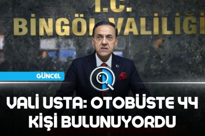 VALİ USTA: OTOBÜSTE 44 KİŞİ BULUNUYORDU