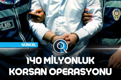 140 MİLYONLUK KORSAN OPERASYONU