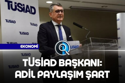 TÜSİAD BAŞKANI: ADİL PAYLAŞIM ŞART