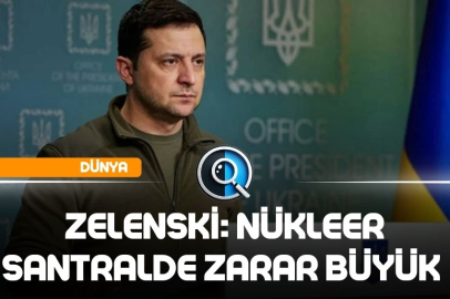 ZELENSKİ: NÜKLEER SANTRALDE ZARAR BÜYÜK