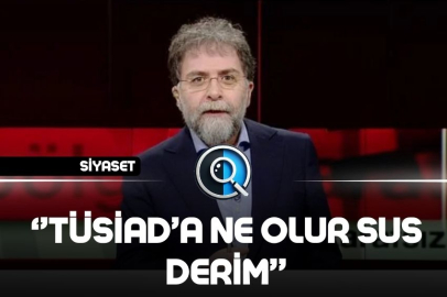 AHMET HAKAN: ‘’BEN CHP’NİN YERİNDE OLSAM TÜSİAD’A 'NE OLUR SUS' DERİM’’