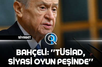 BAHÇELİ: ''TÜSİAD, SİYASİ OYUN PEŞİNDE''