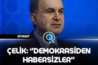 ÇELİK: ''DEMOKRASİDEN HABERSİZLER''