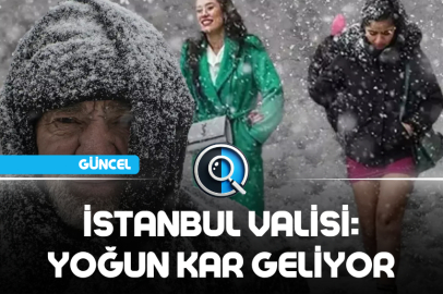 İSTANBUL VALİSİ: YOĞUN KAR GELİYOR