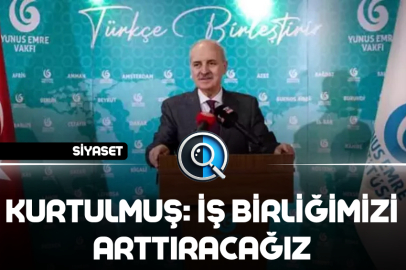 KURTULMUŞ: İŞ BİRLİĞİMİZİ ARTTIRACAĞIZ