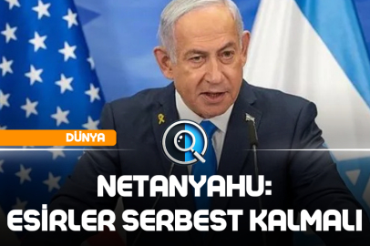 NETANYAHU: ESİRLER SERBEST KALMALI
