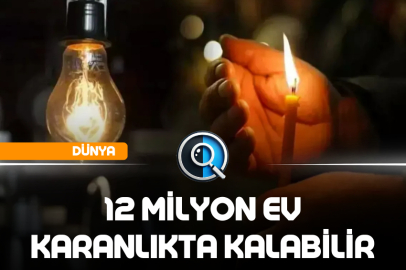 12 MİLYON EV KARANLIKTA KALABİLİR