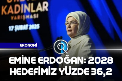 EMİNE ERDOĞAN: 2028 HEDEFİMİZ YÜZDE 36,2