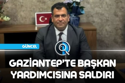 GAZİANTEP’TE BELEDİYE BAŞKAN YARDIMCISINA SALDIRI