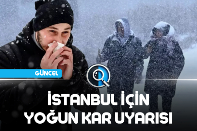 İSTANBUL İÇİN YOĞUN KAR UYARISI