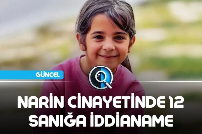 NARİN CİNAYETİNDE 12 SANIĞA İDDİANAME