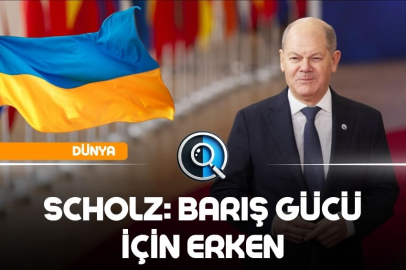 SCHOLZ: BARIŞ GÜCÜ İÇİN ERKEN