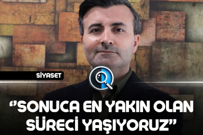 ‘’SONUCA EN YAKIN OLAN SÜRECİ YAŞIYORUZ’’