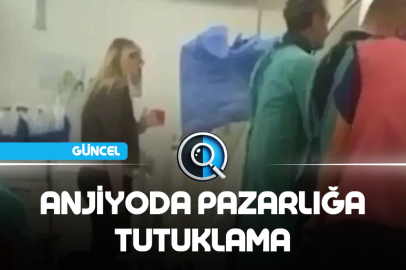 ANJİYODA PAZARLIĞA TUTUKLAMA