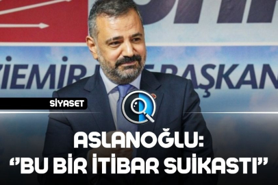 ASLANOĞLU: BU BİR İTİBAR SUİKASTI
