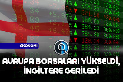 AVRUPA BORSALARI YÜKSELDİ, İNGİLTERE GERİLEDİ