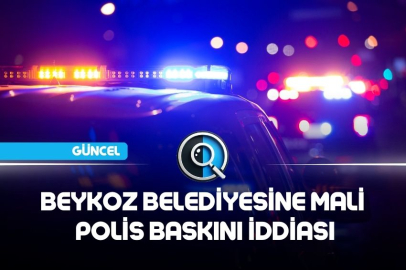 BEYKOZ BELEDİYESİNE MALİ POLİS BASKINI İDDİASI