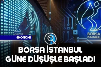 BORSA İSTANBUL GÜNE DÜŞÜŞLE BAŞLADI