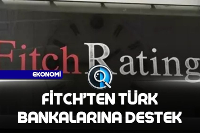 FİTCH’TEN TÜRK BANKALARINA DESTEK