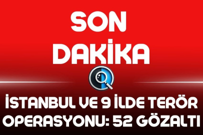 İSTANBUL VE 9 İLDE TERÖR OPERASYONU: 52 GÖZALTI