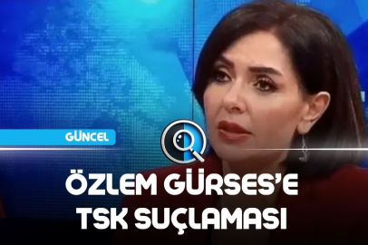 ÖZLEM GÜRSES’E TSK SUÇLAMASI