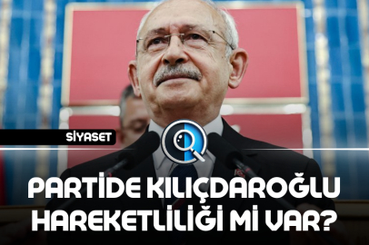 PARTİDE KILIÇDAROĞLU HAREKETLİLİĞİ Mİ VAR?