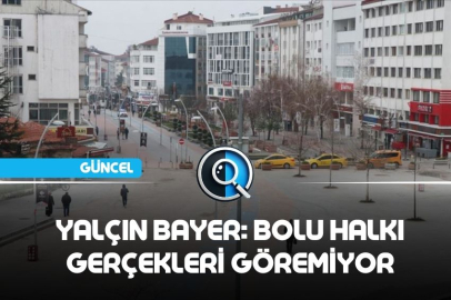YALÇIN BAYER: BOLU HALKI UYKUDA. GERÇEKLERİ GÖREMİYOR. İTİRAZ ETMİYOR. ELEŞTİRMİYOR. KARŞI ÇIKMIYOR.