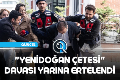 "YENİDOĞAN ÇETESİ" DAVASI YARINA ERTELENDİ